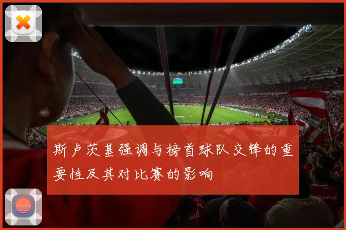 斯卢茨基强调与榜首球队交锋的重要性及其对比赛的影响