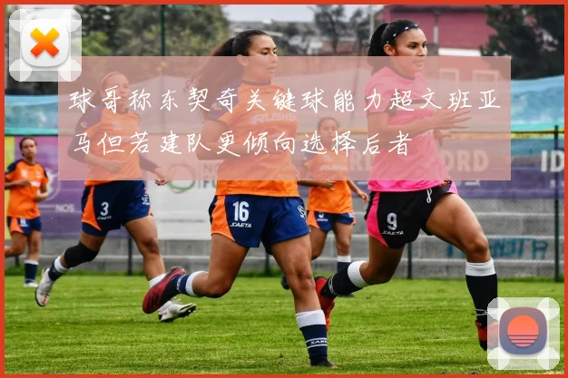 球哥称东契奇关键球能力超文班亚马但若建队更倾向选择后者