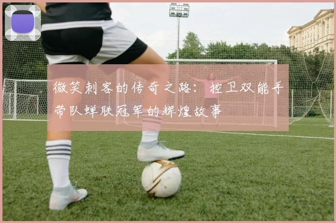 微笑刺客的传奇之路：控卫双能手带队蝉联冠军的辉煌故事