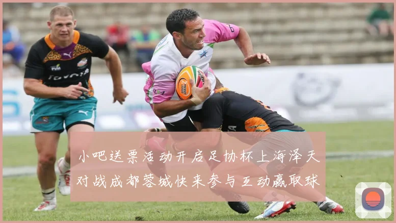 小吧送票活动开启足协杯上海泽天对战成都蓉城快来参与互动赢取球票