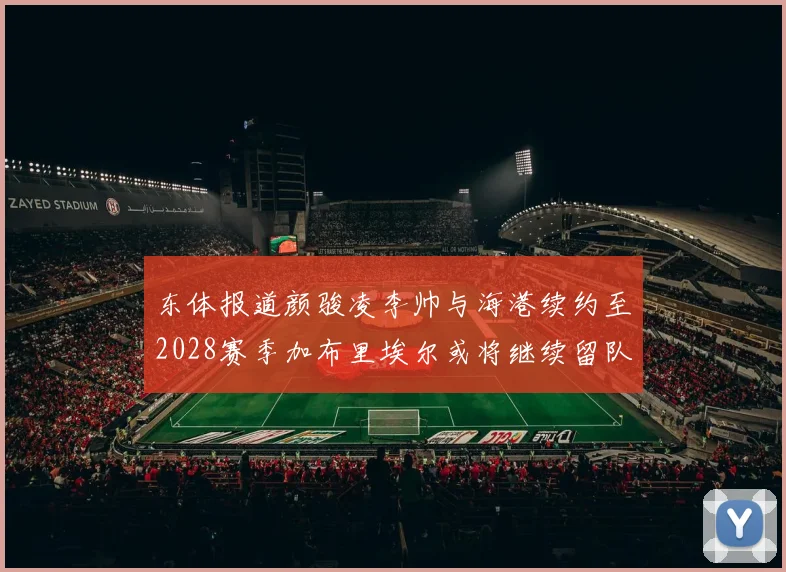 东体报道颜骏凌李帅与海港续约至2028赛季加布里埃尔或将继续留队