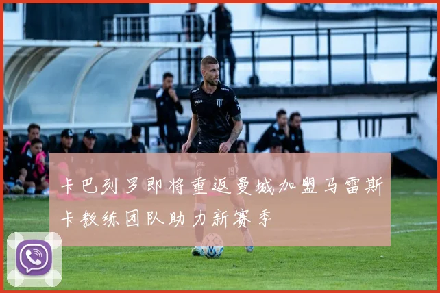 卡巴列罗即将重返曼城加盟马雷斯卡教练团队助力新赛季