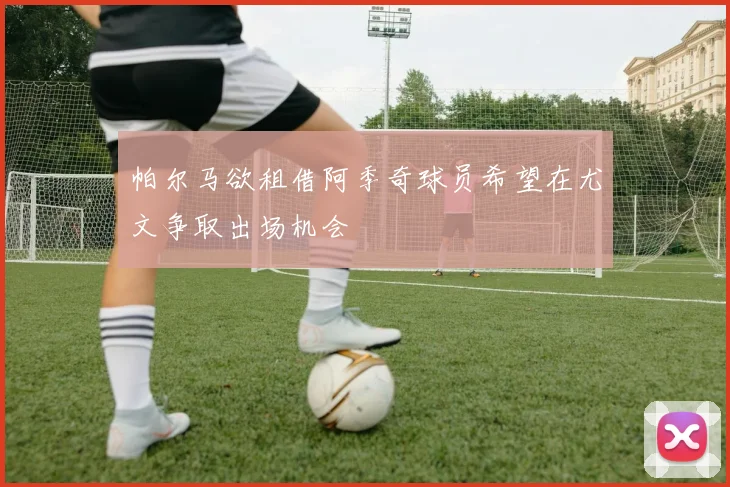 帕尔马欲租借阿季奇球员希望在尤文争取出场机会
