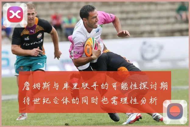 詹姆斯与库里联手的可能性探讨期待世纪合体的同时也需理性分析