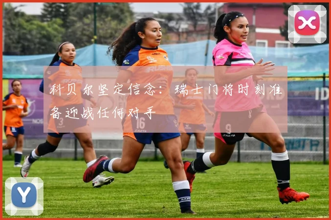 科贝尔坚定信念：瑞士门将时刻准备迎战任何对手