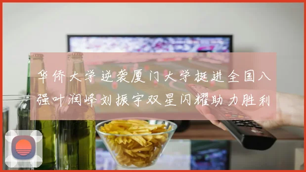 华侨大学逆袭厦门大学挺进全国八强叶润峰刘振宇双星闪耀助力胜利