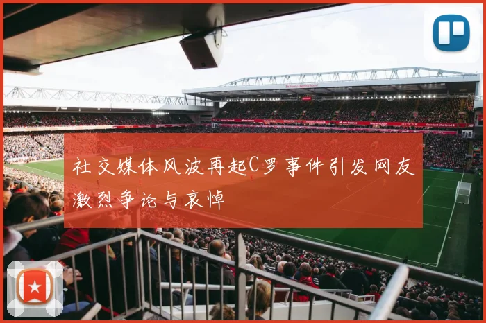 社交媒体风波再起C罗事件引发网友激烈争论与哀悼