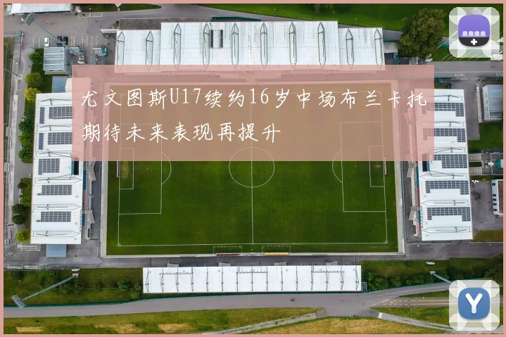 尤文图斯U17续约16岁中场布兰卡托期待未来表现再提升