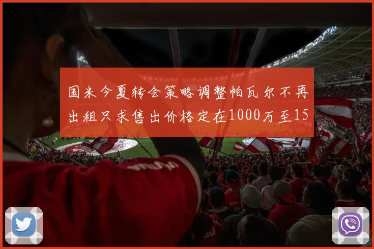 国米今夏转会策略调整帕瓦尔不再出租只求售出价格定在1000万至1500万欧