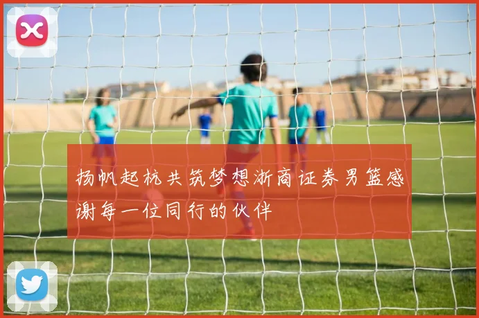 扬帆起杭共筑梦想浙商证券男篮感谢每一位同行的伙伴